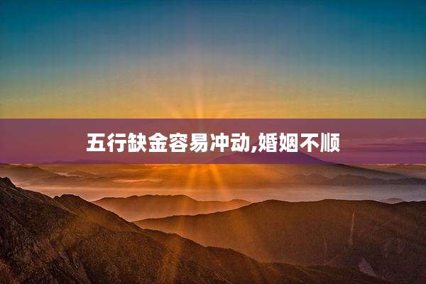 五行缺金容易冲动,婚姻不顺