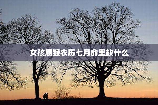 女孩属猴农历七月命里缺什么