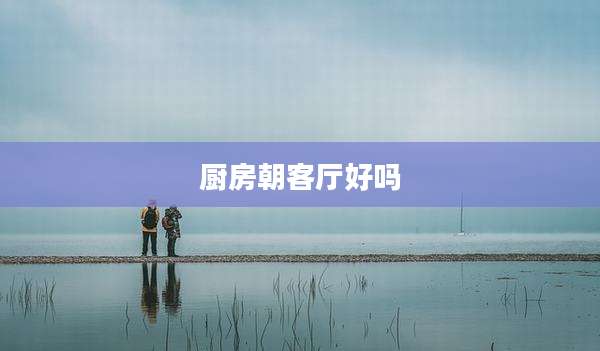 厨房朝客厅好吗