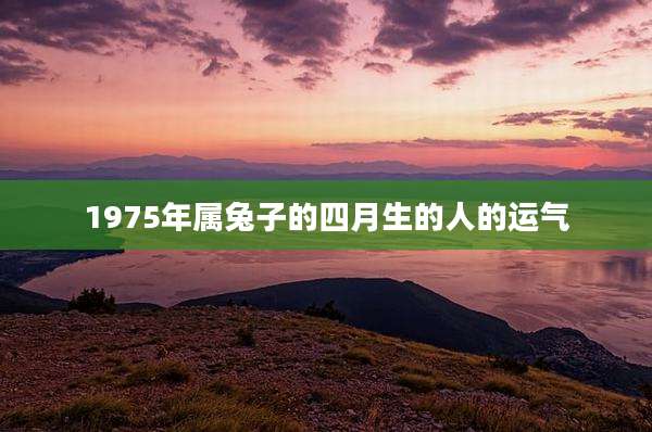 1975年属兔子的四月生的人的运气