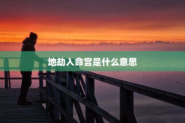 地劫入命宫是什么意思
