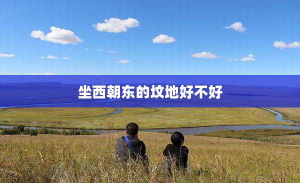 坐西朝东的坟地好不好