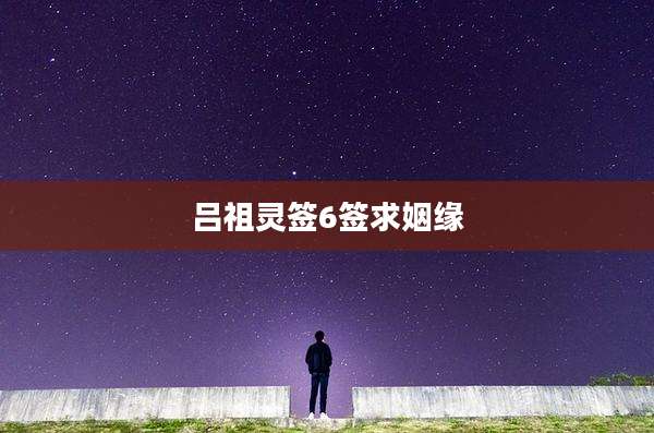 吕祖灵签6签求姻缘