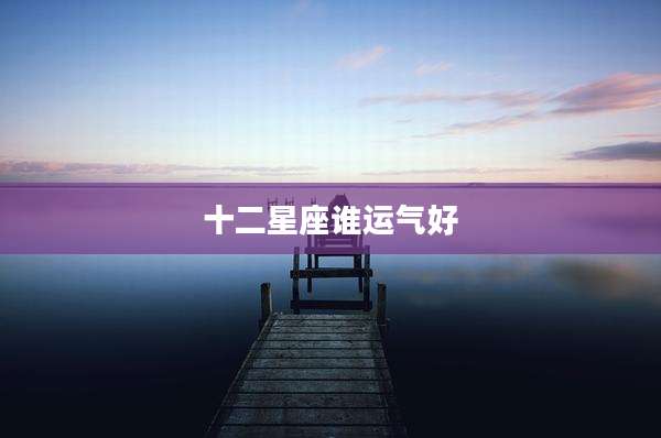 十二星座谁运气好