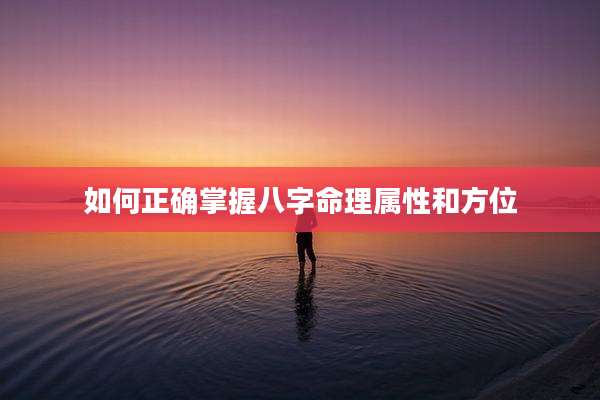 如何正确掌握八字命理属性和方位