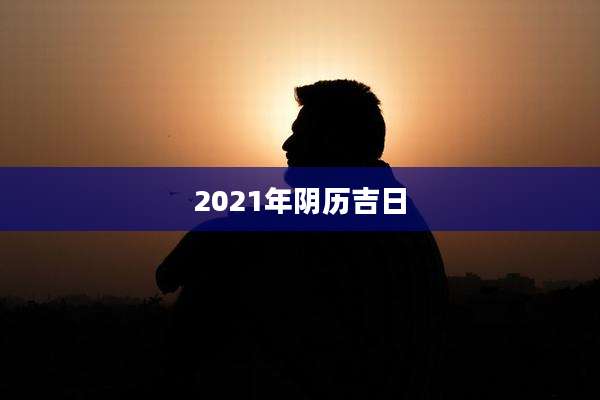 2021年阴历吉日