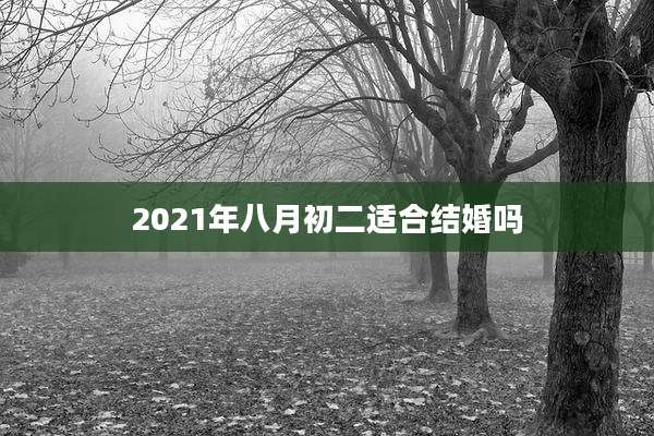 2021年八月初二适合结婚吗
