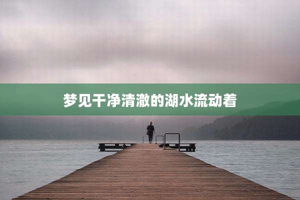 梦见干净清澈的湖水流动着