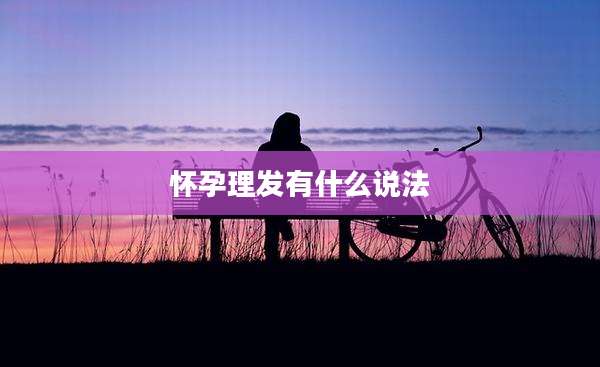 怀孕理发有什么说法