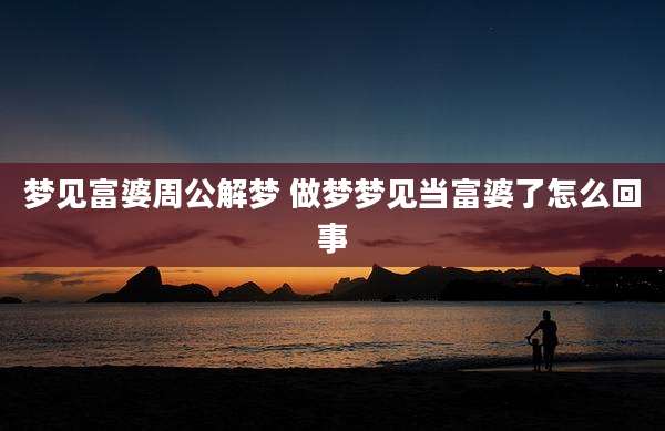 梦见富婆周公解梦 做梦梦见当富婆了怎么回事