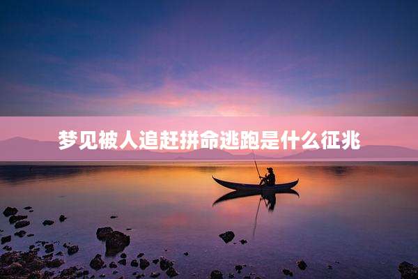 梦见被人追赶拼命逃跑是什么征兆