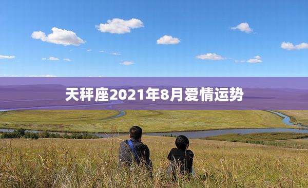 天秤座2021年8月爱情运势