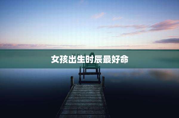 女孩出生时辰最好命