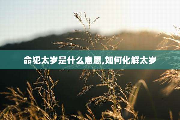 命犯太岁是什么意思,如何化解太岁