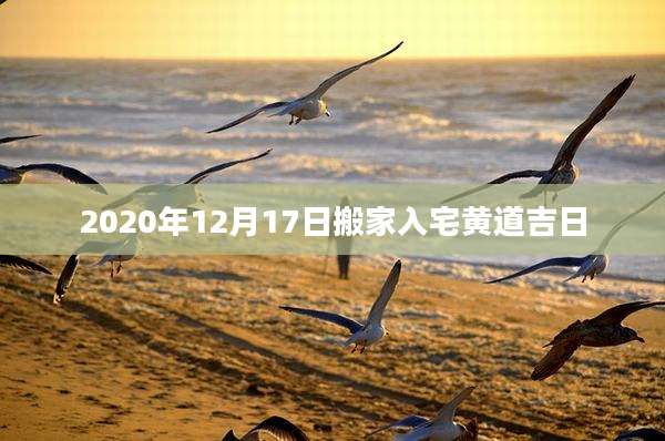 2020年12月17日搬家入宅黄道吉日