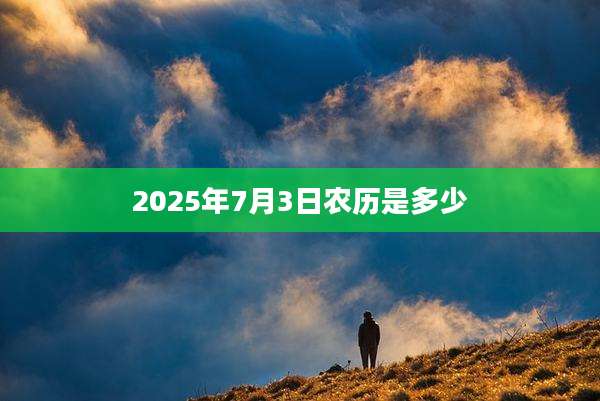 2025年7月3日农历是多少
