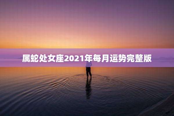 属蛇处女座2021年每月运势完整版