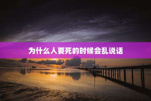 为什么人要死的时候会乱说话