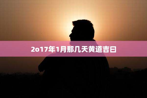 2o17年1月那几天黄道吉曰