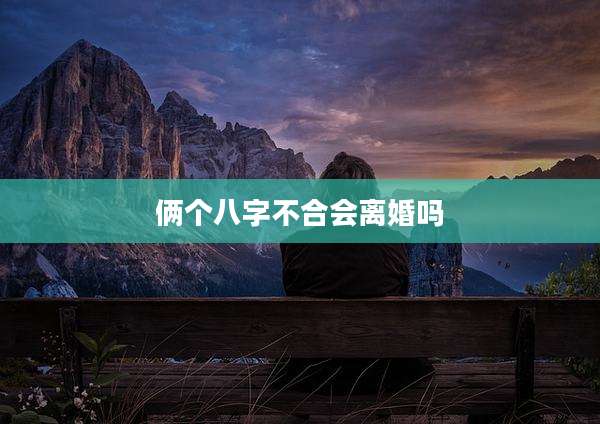 俩个八字不合会离婚吗