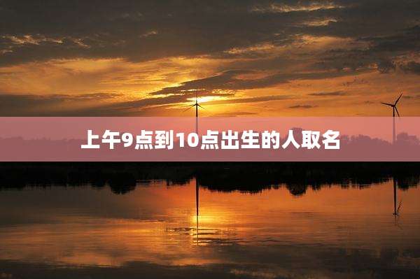 上午9点到10点出生的人取名