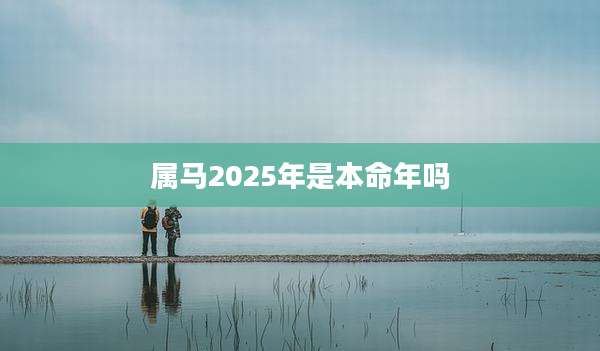 属马2025年是本命年吗