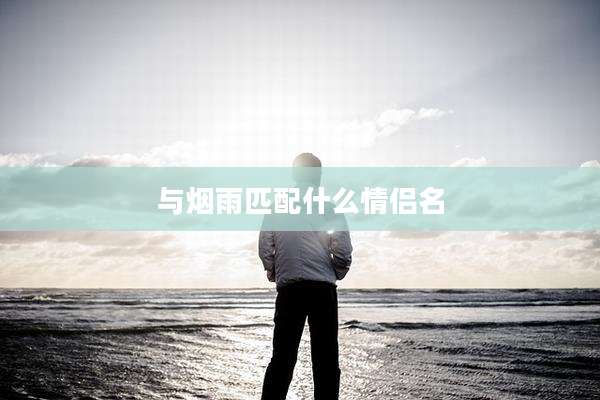与烟雨匹配什么情侣名