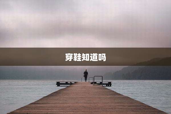 穿鞋知道吗