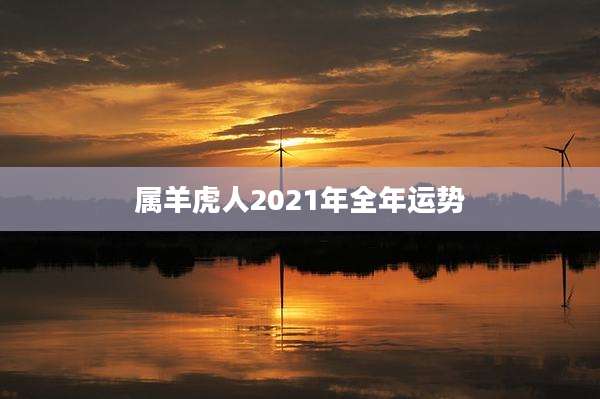 属羊虎人2021年全年运势