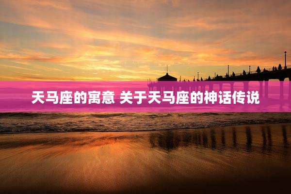 天马座的寓意 关于天马座的神话传说
