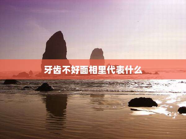 牙齿不好面相里代表什么