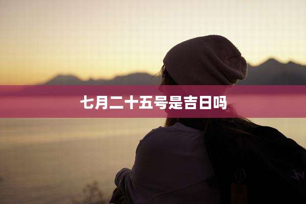 七月二十五号是吉日吗