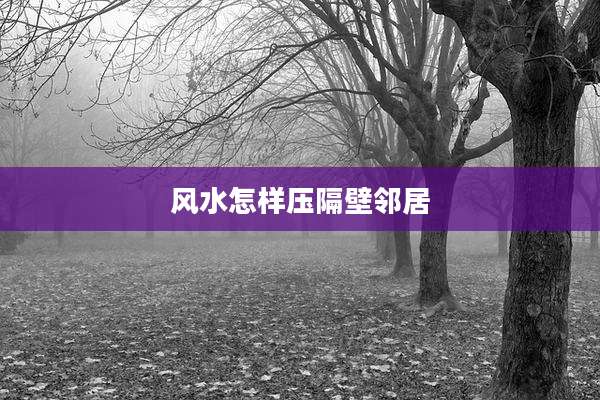 风水怎样压隔壁邻居