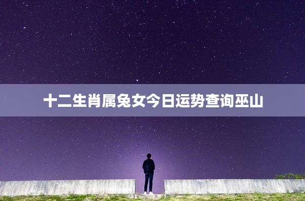 十二生肖属兔女今日运势查询巫山