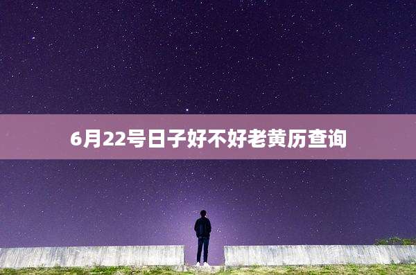 6月22号日子好不好老黄历查询