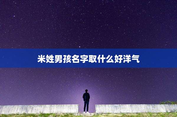 米姓男孩名字取什么好洋气