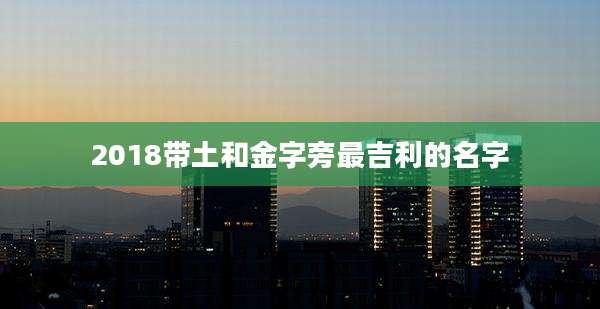 2018带土和金字旁最吉利的名字