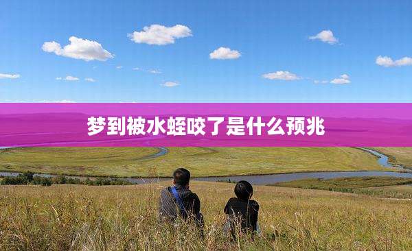 梦到被水蛭咬了是什么预兆