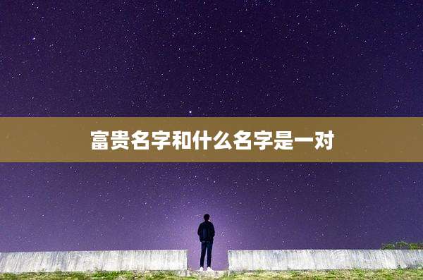 富贵名字和什么名字是一对