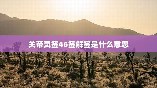 关帝灵签46签解签是什么意思