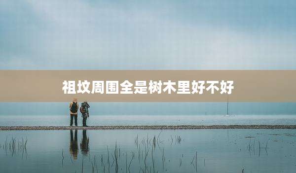 祖坟周围全是树木里好不好