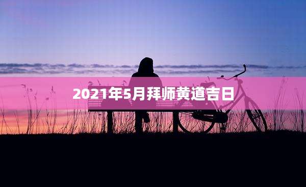 2021年5月拜师黄道吉日