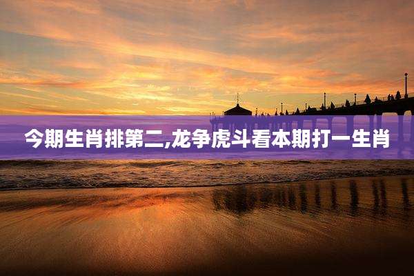 今期生肖排第二,龙争虎斗看本期打一生肖