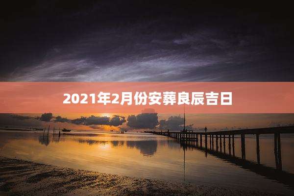 2021年2月份安葬良辰吉日