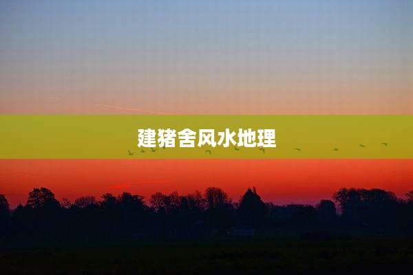 建猪舍风水地理