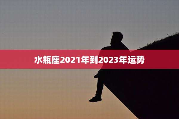水瓶座2021年到2023年运势