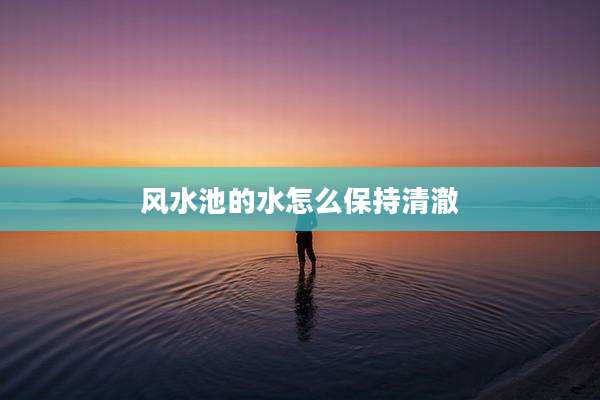 风水池的水怎么保持清澈