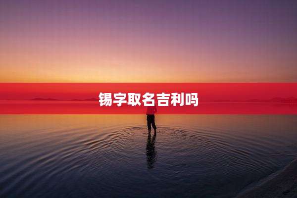 锡字取名吉利吗