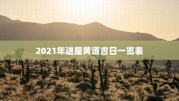 2021年进屋黄道吉日一览表