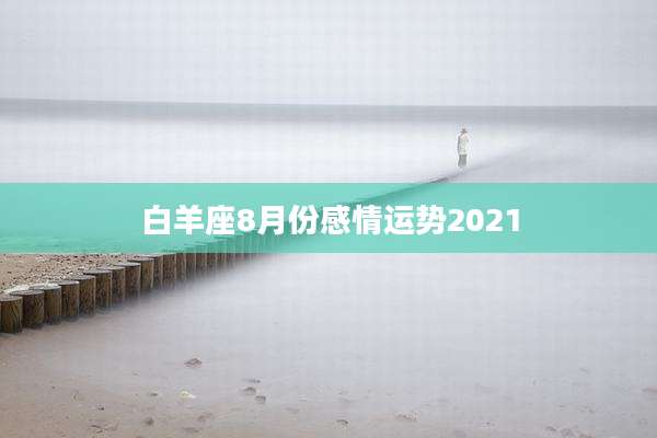 白羊座8月份感情运势2021